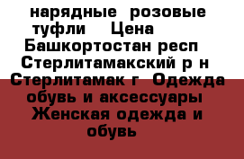 нарядные, розовые туфли  › Цена ­ 490 - Башкортостан респ., Стерлитамакский р-н, Стерлитамак г. Одежда, обувь и аксессуары » Женская одежда и обувь   